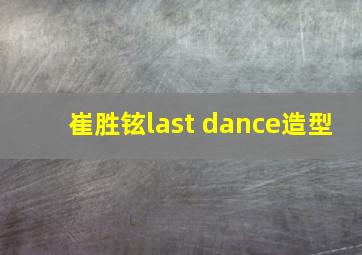 崔胜铉last dance造型